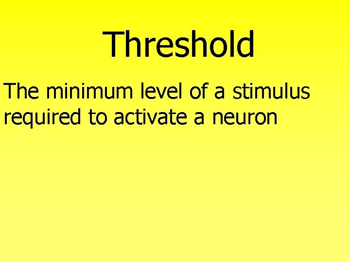 Threshold The minimum level of a stimulus required to activate a neuron 