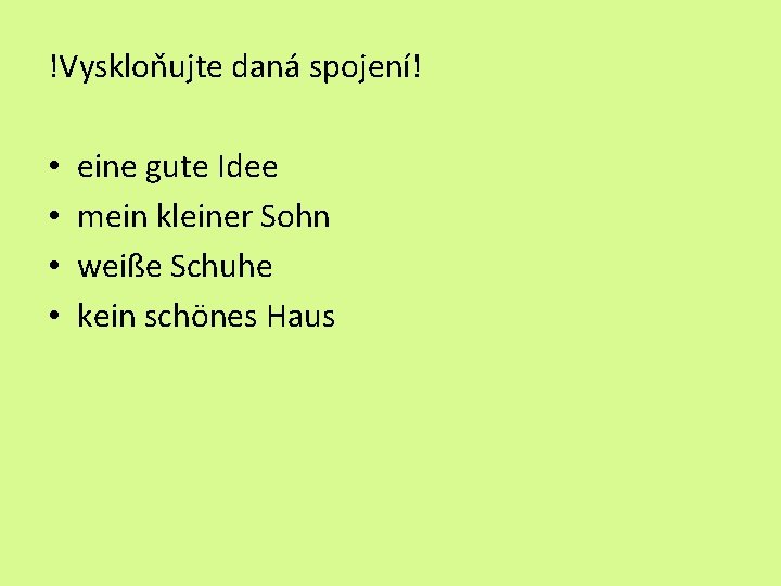 !Vyskloňujte daná spojení! • • eine gute Idee mein kleiner Sohn weiße Schuhe kein