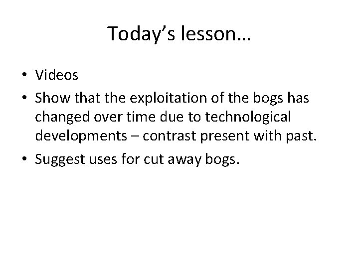 Today’s lesson… • Videos • Show that the exploitation of the bogs has changed