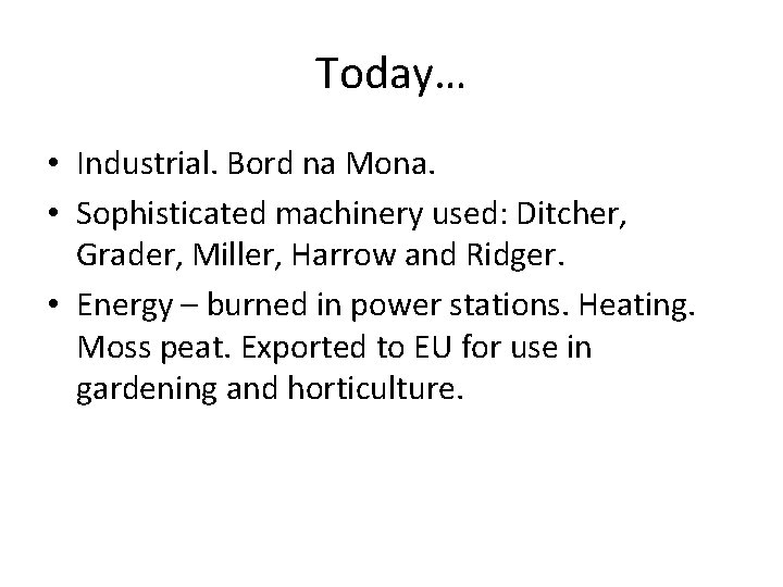 Today… • Industrial. Bord na Mona. • Sophisticated machinery used: Ditcher, Grader, Miller, Harrow