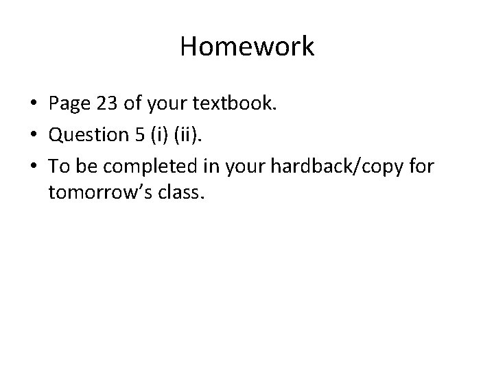 Homework • Page 23 of your textbook. • Question 5 (i) (ii). • To