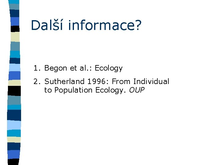 Další informace? 1. Begon et al. : Ecology 2. Sutherland 1996: From Individual to
