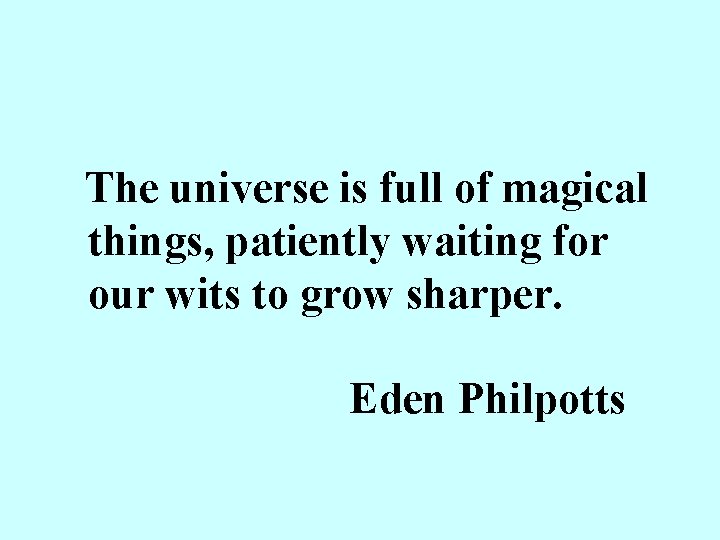 The universe is full of magical things, patiently waiting for our wits to grow