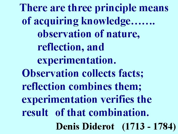 There are three principle means of acquiring knowledge……. observation of nature, reflection, and experimentation.