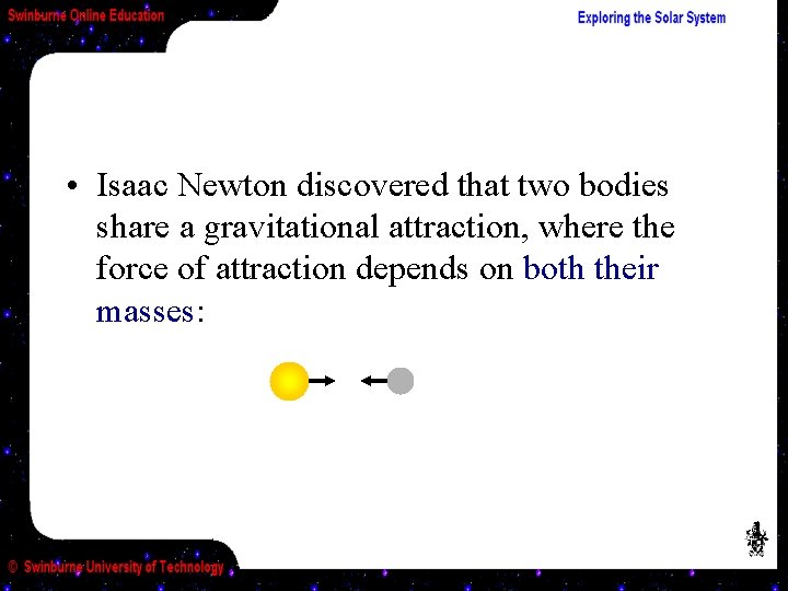  • Isaac Newton discovered that two bodies share a gravitational attraction, where the