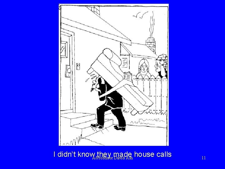 I didn’t know they made house calls A/Professor David Ash 11 