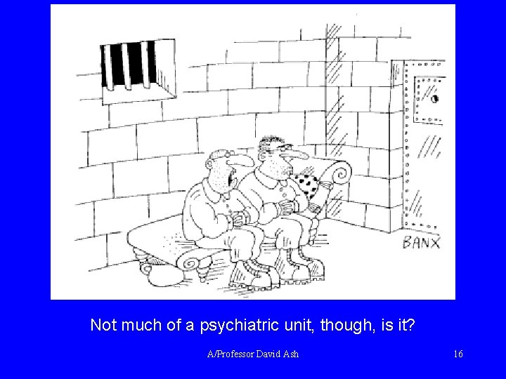 Not much of a psychiatric unit, though, is it? A/Professor David Ash 16 