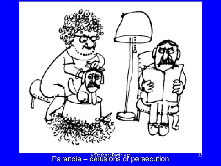 A/Professor David Ash Paranoia – delusions of persecution 33 