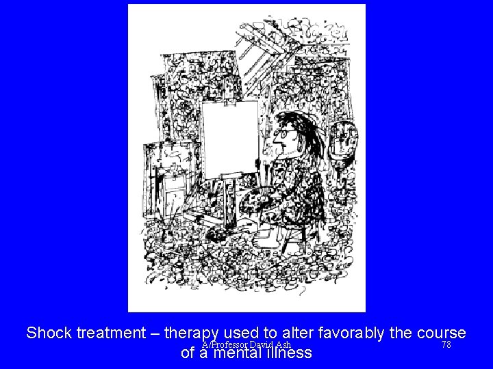 Shock treatment – therapy used to alter favorably the course A/Professor David Ash 78