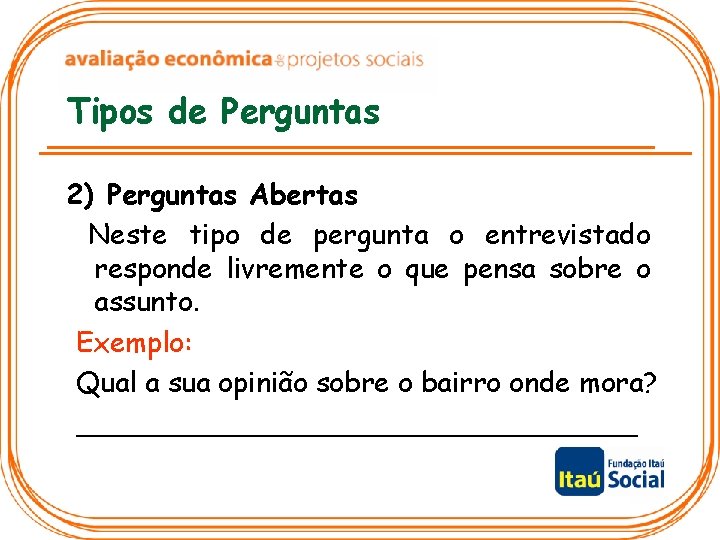 Tipos de Perguntas 2) Perguntas Abertas Neste tipo de pergunta o entrevistado responde livremente