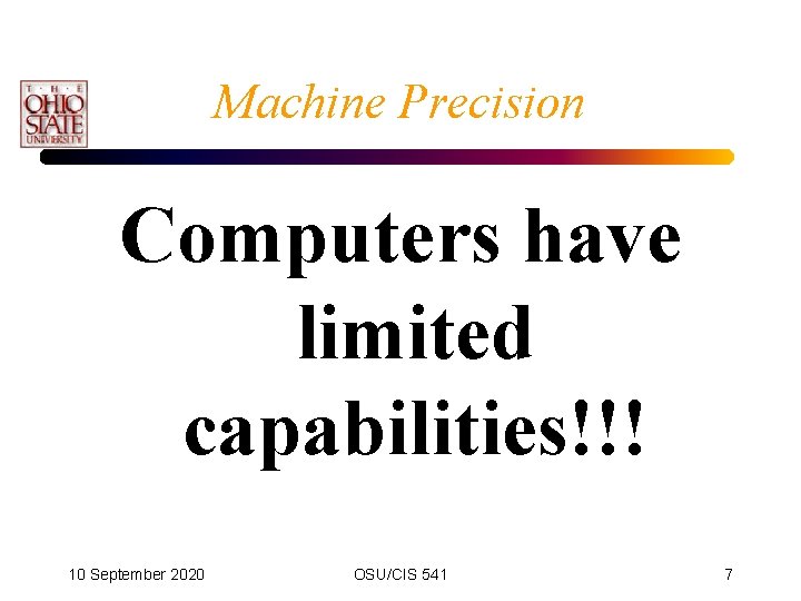 Machine Precision Computers have limited capabilities!!! 10 September 2020 OSU/CIS 541 7 