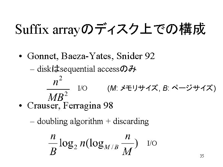 Suffix arrayのディスク上での構成 • Gonnet, Baeza-Yates, Snider 92 – diskはsequential accessのみ I/O (M: メモリサイズ, B: