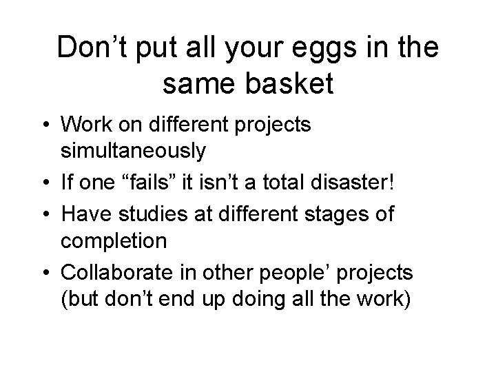 Don’t put all your eggs in the same basket • Work on different projects