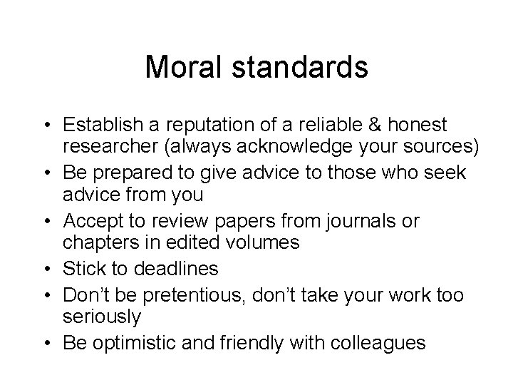 Moral standards • Establish a reputation of a reliable & honest researcher (always acknowledge