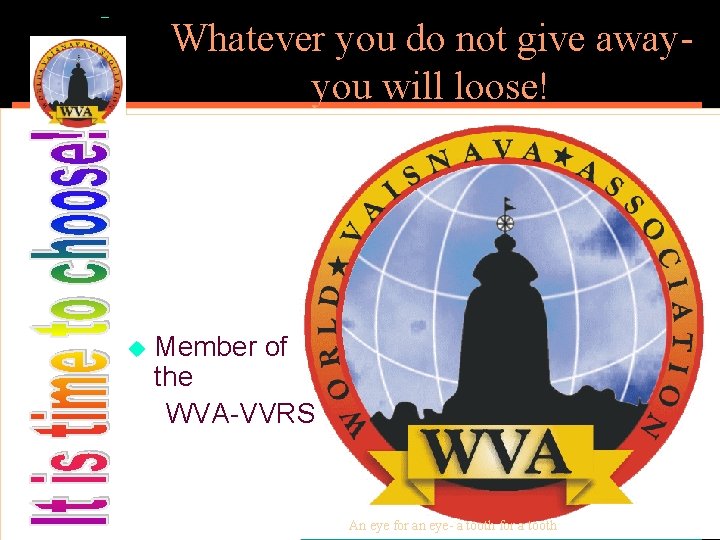 Whatever you do not give awayyou will loose! u Member of the WVA-VVRS An