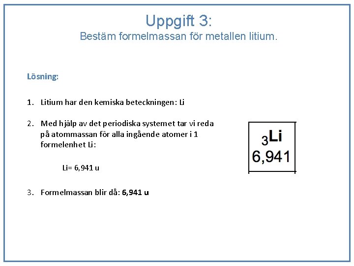 Uppgift 3: Bestäm formelmassan för metallen litium. Lösning: 1. Litium har den kemiska beteckningen: