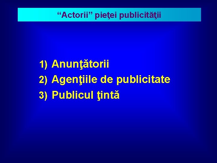 “Actorii” pieţei publicităţii 1) Anunţătorii 2) Agenţiile de publicitate 3) Publicul ţintă 