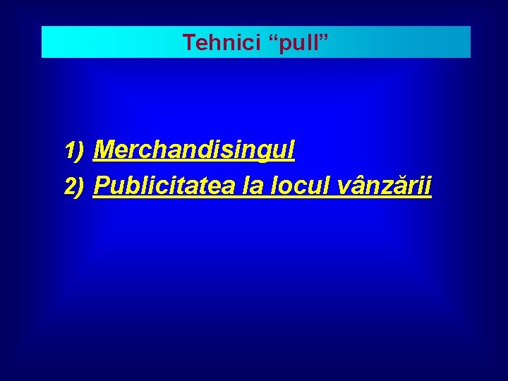 Tehnici “pull” 1) Merchandisingul 2) Publicitatea la locul vânzării 