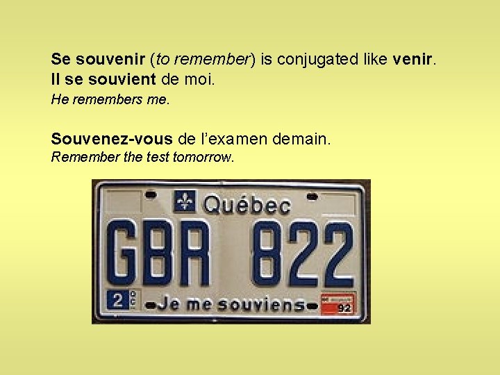 Se souvenir (to remember) is conjugated like venir. Il se souvient de moi. He