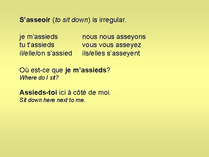 S’asseoir (to sit down) is irregular. je m’assieds tu t’assieds il/elle/on s’assied nous asseyons