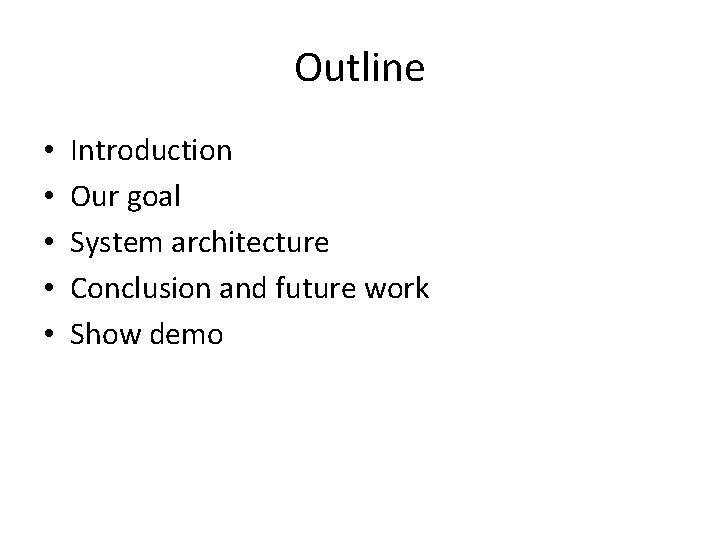 Outline • • • Introduction Our goal System architecture Conclusion and future work Show