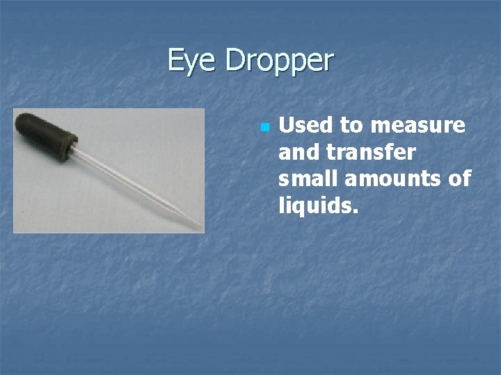 Eye Dropper n Used to measure and transfer small amounts of liquids. 