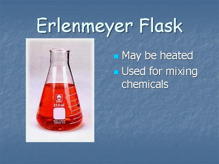 Erlenmeyer Flask May be heated n Used for mixing chemicals n 