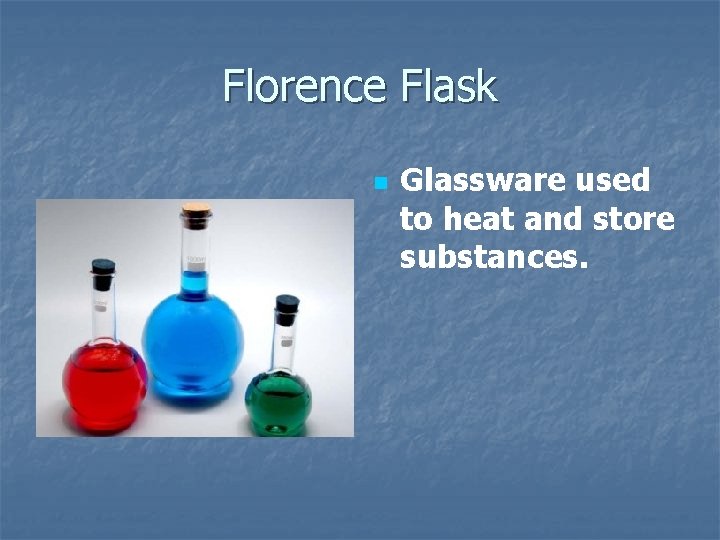 Florence Flask n Glassware used to heat and store substances. 