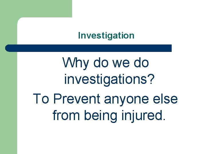 Investigation Why do we do investigations? To Prevent anyone else from being injured. 