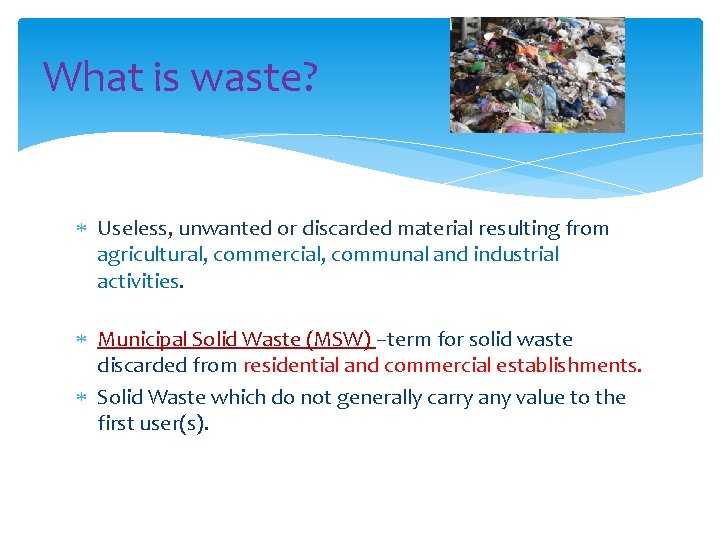 What is waste? Useless, unwanted or discarded material resulting from agricultural, commercial, communal and