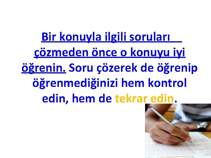 Bir konuyla ilgili soruları çözmeden önce o konuyu iyi öğrenin. Soru çözerek de öğrenip