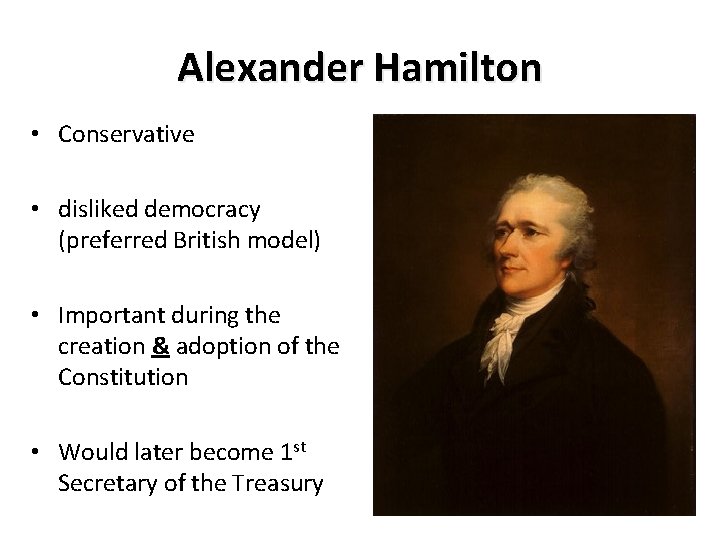 Alexander Hamilton • Conservative • disliked democracy (preferred British model) • Important during the