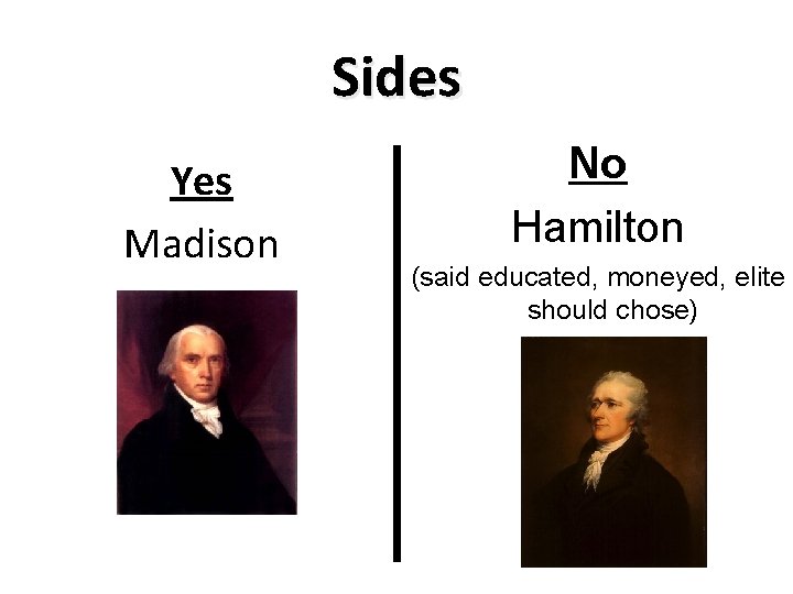 Sides Yes Madison No Hamilton (said educated, moneyed, elite should chose) 
