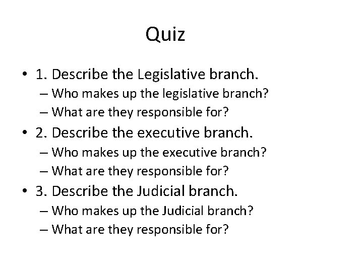 Quiz • 1. Describe the Legislative branch. – Who makes up the legislative branch?