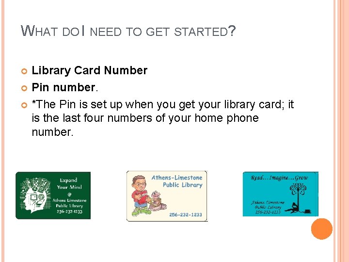 WHAT DO I NEED TO GET STARTED? Library Card Number Pin number. *The Pin