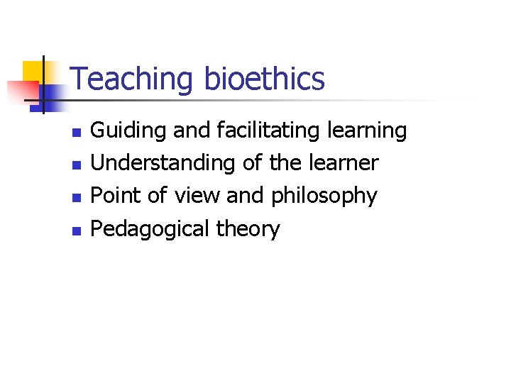 Teaching bioethics n n Guiding and facilitating learning Understanding of the learner Point of