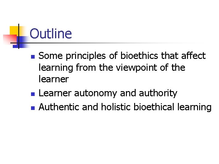 Outline n n n Some principles of bioethics that affect learning from the viewpoint