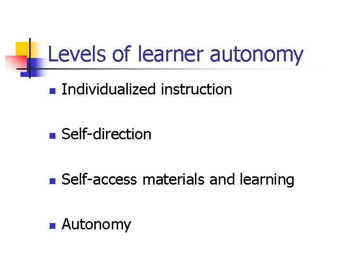 Levels of learner autonomy n Individualized instruction n Self-direction n Self-access materials and learning