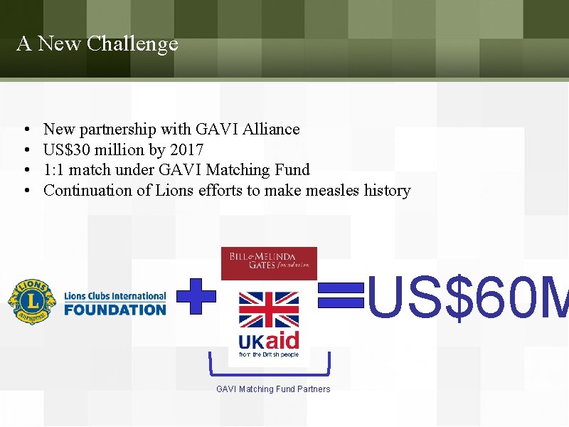 A New Challenge • • New partnership with GAVI Alliance US$30 million by 2017