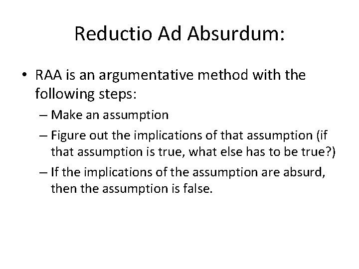 Reductio Ad Absurdum: • RAA is an argumentative method with the following steps: –