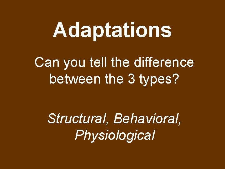 Adaptations Can you tell the difference between the 3 types? Structural, Behavioral, Physiological 