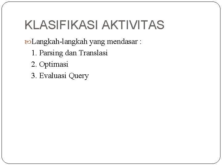 KLASIFIKASI AKTIVITAS Langkah-langkah yang mendasar : 1. Parsing dan Translasi 2. Optimasi 3. Evaluasi