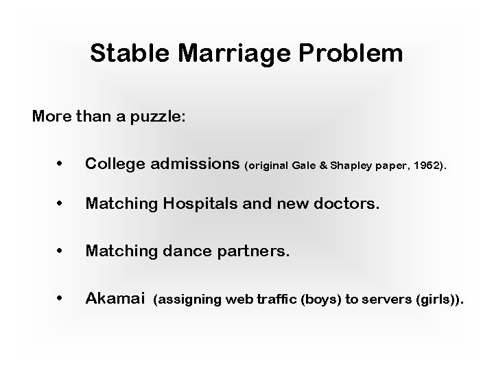 Stable Marriage Problem More than a puzzle: • College admissions (original Gale & Shapley