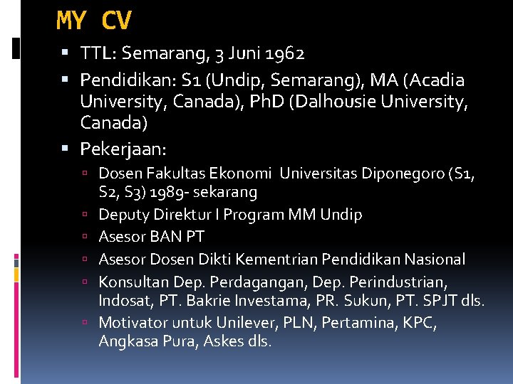 MY CV TTL: Semarang, 3 Juni 1962 Pendidikan: S 1 (Undip, Semarang), MA (Acadia