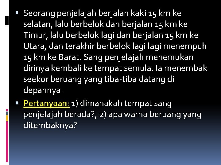  Seorang penjelajah berjalan kaki 15 km ke selatan, lalu berbelok dan berjalan 15