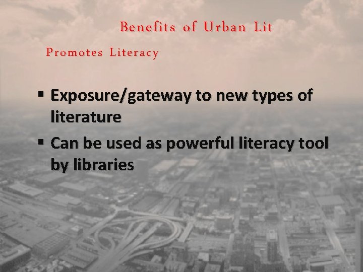 Benefits of Urban Lit Promotes Literacy § Exposure/gateway to new types of literature §