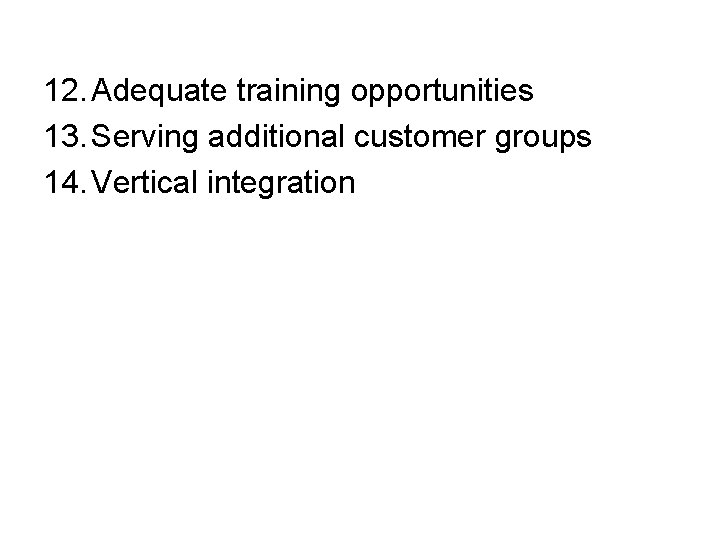 12. Adequate training opportunities 13. Serving additional customer groups 14. Vertical integration 