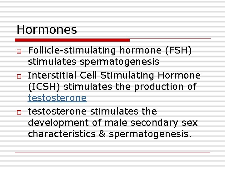 Hormones q o o Follicle-stimulating hormone (FSH) stimulates spermatogenesis Interstitial Cell Stimulating Hormone (ICSH)