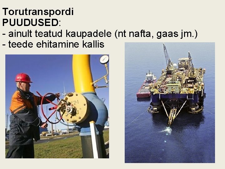 Torutranspordi PUUDUSED: - ainult teatud kaupadele (nt nafta, gaas jm. ) - teede ehitamine