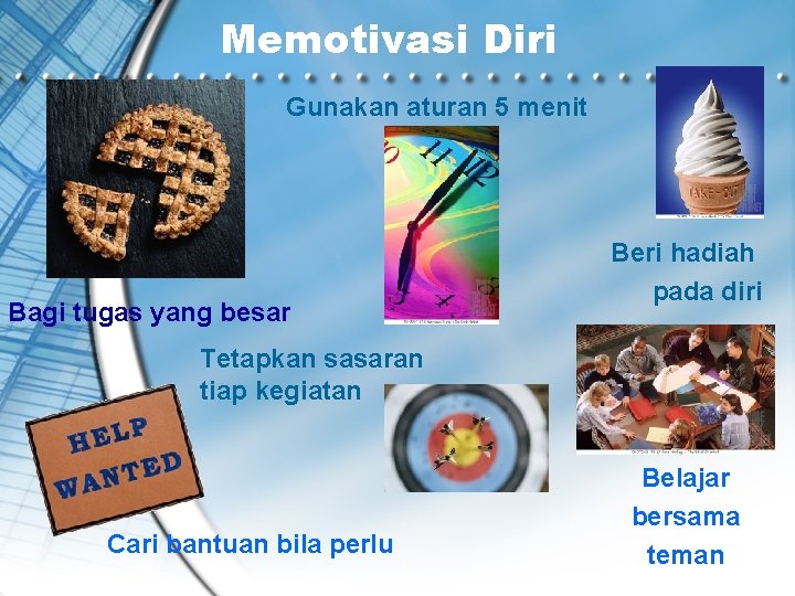 Memotivasi Diri Gunakan aturan 5 menit Bagi tugas yang besar Beri hadiah pada diri